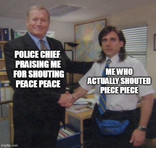 riots |  POLICE CHIEF 
PRAISING ME
 FOR SHOUTING PEACE PEACE; ME WHO ACTUALLY SHOUTED PIECE PIECE | image tagged in the office congratulations | made w/ Imgflip meme maker