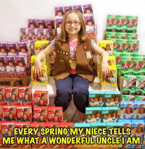 And she's right on schedule. | EVERY SPRING MY NIECE TELLS ME WHAT A WONDERFUL UNCLE I AM. | image tagged in girl scout cookies | made w/ Imgflip meme maker