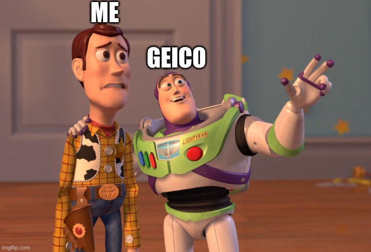 X, X Everywhere Meme | ME; GEICO | image tagged in memes,x x everywhere | made w/ Imgflip meme maker