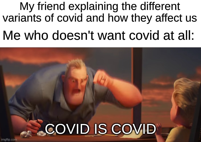 covid is covid i dont want it | My friend explaining the different variants of covid and how they affect us; Me who doesn't want covid at all:; COVID IS COVID | image tagged in math is math | made w/ Imgflip meme maker
