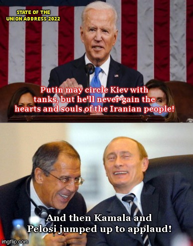 Take your meds, Joe, it's UKRAINIANS! |  STATE OF THE UNION ADDRESS 2022; Putin may circle Kiev with tanks, but he'll never gain the hearts and souls of the Iranian people! And then Kamala and Pelosi jumped up to applaud! | image tagged in putin laughing,joe biden,state of the union,epic fail,vladimir putin,ukraine | made w/ Imgflip meme maker