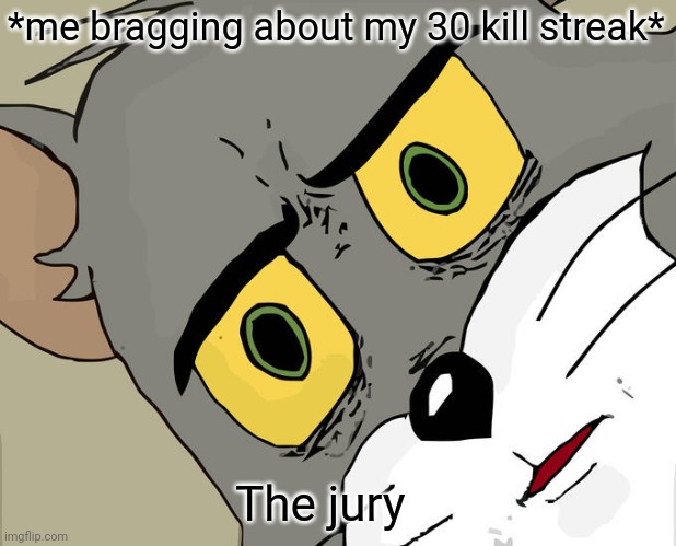 Unsettled Tom Meme | *me bragging about my 30 kill streak*; The jury | image tagged in memes,unsettled tom | made w/ Imgflip meme maker