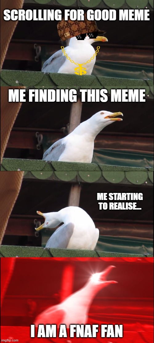 Inhaling Seagull Meme | SCROLLING FOR GOOD MEME ME FINDING THIS MEME ME STARTING TO REALISE... I AM A FNAF FAN | image tagged in memes,inhaling seagull | made w/ Imgflip meme maker