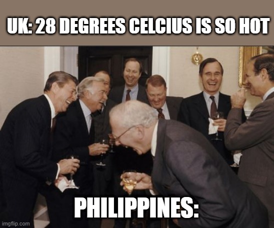 SUMMER IS LIFE | UK: 28 DEGREES CELCIUS IS SO HOT; PHILIPPINES: | image tagged in memes,laughing men in suits | made w/ Imgflip meme maker