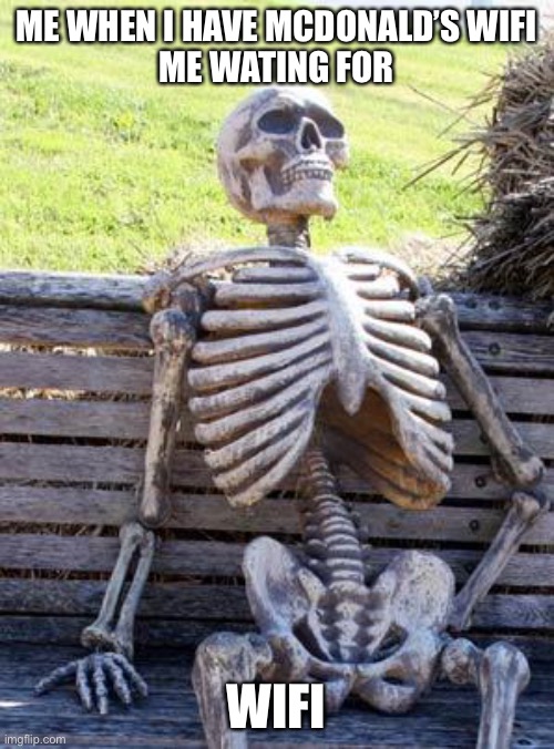Waiting Skeleton Meme | ME WHEN I HAVE MCDONALD’S WIFI
ME WATING FOR; WIFI | image tagged in memes,waiting skeleton | made w/ Imgflip meme maker