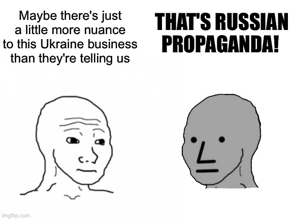 WHY ARE YOU DEFENDING PUTIN?! | THAT'S RUSSIAN PROPAGANDA! Maybe there's just a little more nuance to this Ukraine business than they're telling us | made w/ Imgflip meme maker