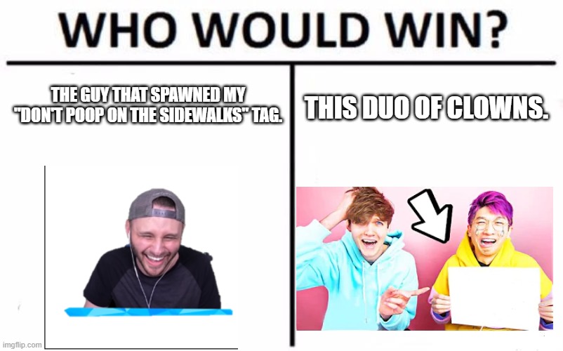 if they were in a sub war. i will go for option A. | THE GUY THAT SPAWNED MY "DON'T POOP ON THE SIDEWALKS" TAG. THIS DUO OF CLOWNS. | image tagged in memes,who would win | made w/ Imgflip meme maker