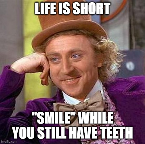 FUN | LIFE IS SHORT; "SMILE" WHILE YOU STILL HAVE TEETH | image tagged in memes,creepy condescending wonka | made w/ Imgflip meme maker