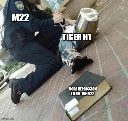 m22 | M22; TIGER H1; MORE DEPRESSION TO HIT THE M22 | image tagged in arrested crusader reaching for book,if you play warthunder,you understand,oh caps lock is on | made w/ Imgflip meme maker