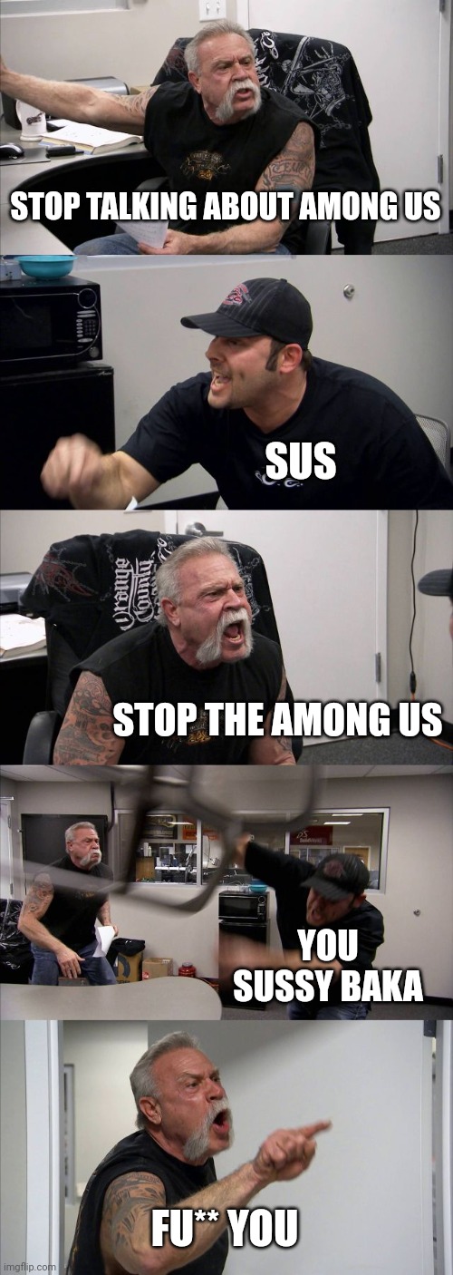 STOP TALKING ABOUT AMONG US | STOP TALKING ABOUT AMONG US; SUS; STOP THE AMONG US; YOU SUSSY BAKA; FU** YOU | image tagged in memes,american chopper argument | made w/ Imgflip meme maker