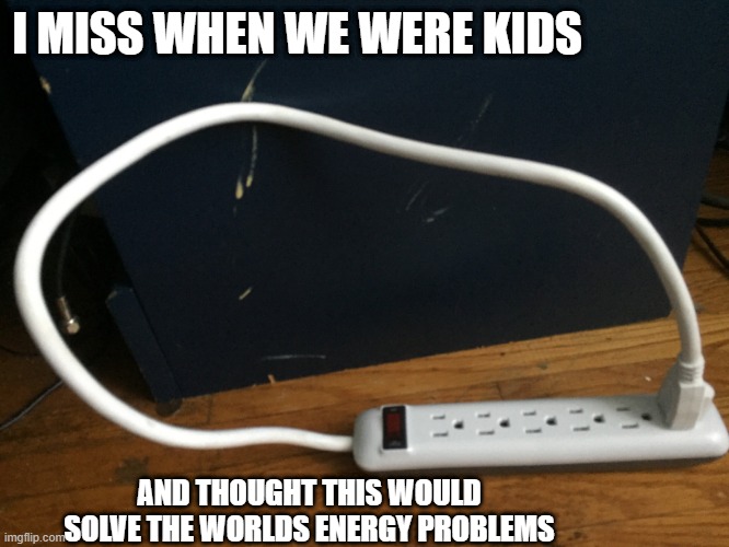 The good old days | I MISS WHEN WE WERE KIDS; AND THOUGHT THIS WOULD SOLVE THE WORLDS ENERGY PROBLEMS | image tagged in funny,stupid,missingmychildhoodsomuchithurts | made w/ Imgflip meme maker