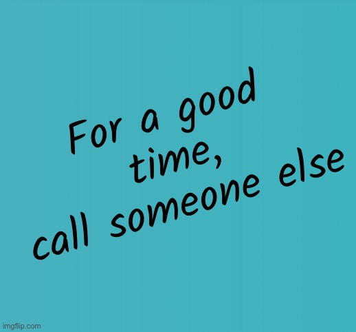 Blank Blue | For a good time,
call someone else | image tagged in blank blue | made w/ Imgflip meme maker