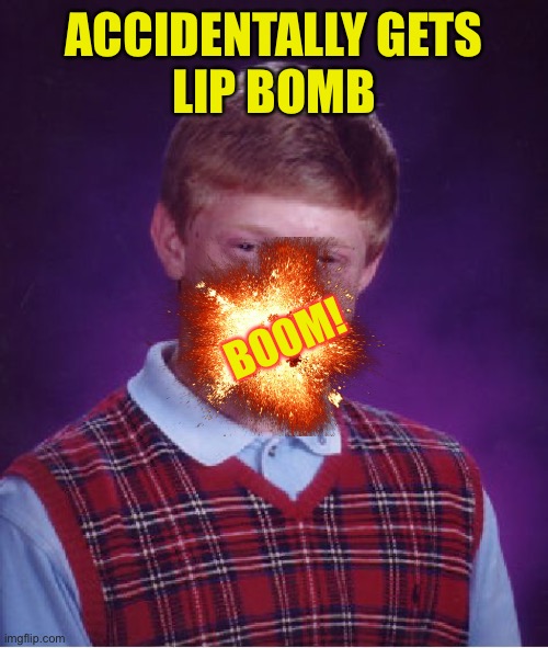 Bad Luck Brian Meme | ACCIDENTALLY GETS
LIP BOMB BOOM! | image tagged in memes,bad luck brian | made w/ Imgflip meme maker