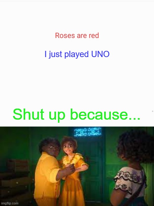 If you know what they're gonna say, comment the answer. |  I just played UNO; Shut up because... | image tagged in roses are red,encanto | made w/ Imgflip meme maker