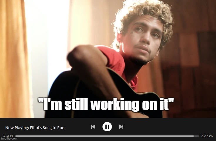 Longest song ever | "I'm still working on it" | image tagged in euphora,season 2,finale,elliot song,rue | made w/ Imgflip meme maker