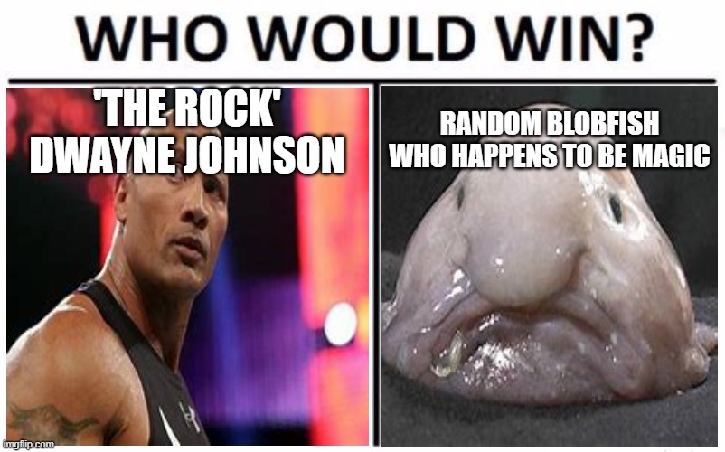 Who Would Win? | 'THE ROCK' DWAYNE JOHNSON; RANDOM BLOBFISH WHO HAPPENS TO BE MAGIC | image tagged in memes,who would win | made w/ Imgflip meme maker