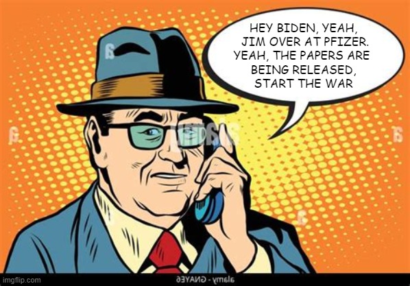 pfizer phone man | HEY BIDEN, YEAH,
 JIM OVER AT PFIZER.
YEAH, THE PAPERS ARE 
BEING RELEASED,
START THE WAR | image tagged in boss on phone | made w/ Imgflip meme maker