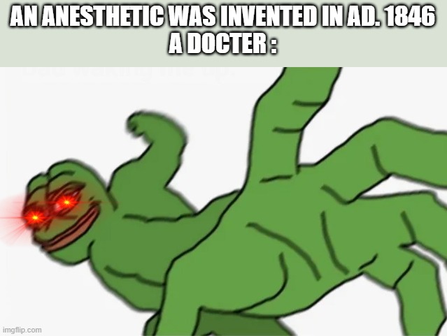 an anesthetic was invented in ad. 1846 docter before 1846: | AN ANESTHETIC WAS INVENTED IN AD. 1846
A DOCTER : | image tagged in pepe punch | made w/ Imgflip meme maker