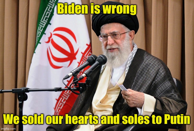 “Putin may circle Kyiv with tanks, but he’ll never gain the hearts and souls of the Iranian people” - Joe Biden March 1, 2022 | Biden is wrong; We sold our hearts and soles to Putin | image tagged in iran travel ban,state of the union,biden | made w/ Imgflip meme maker