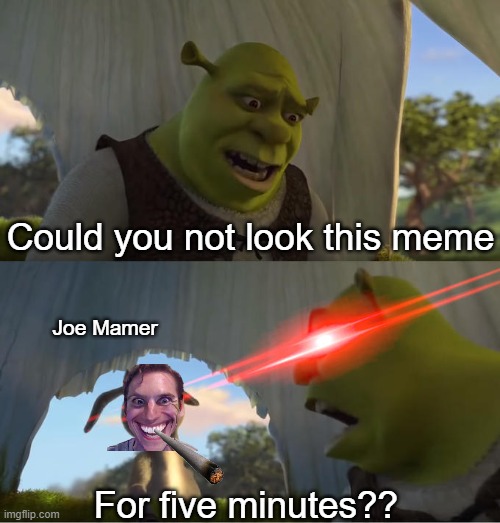 Joe Mamer was shit go to bathroom or restroom | Could you not look this meme; Joe Mamer; For five minutes?? | image tagged in shrek for five minutes,memes | made w/ Imgflip meme maker