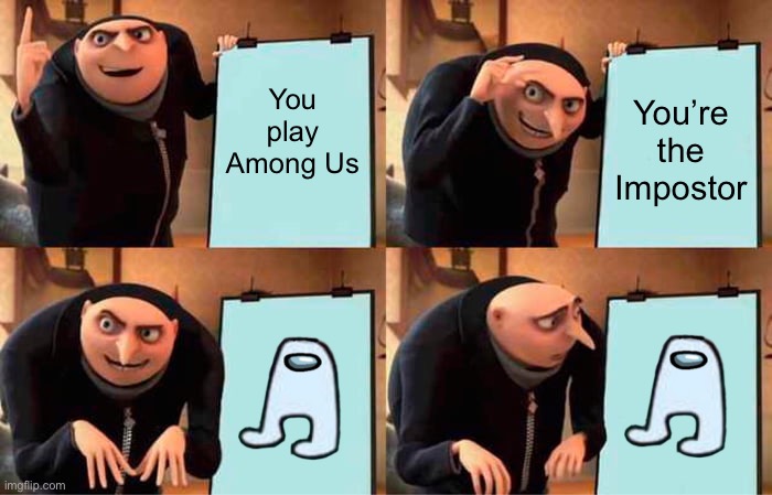 Amogus | You play Among Us; You’re the Impostor | image tagged in memes,gru's plan | made w/ Imgflip meme maker