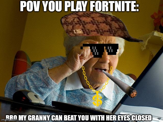 Grandma Finds The Internet | POV YOU PLAY FORTNITE:; BRO MY GRANNY CAN BEAT YOU WITH HER EYES CLOSED | image tagged in memes,grandma finds the internet | made w/ Imgflip meme maker