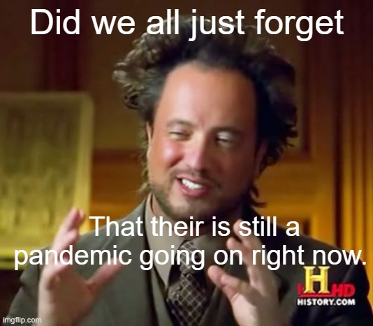 Did we just forget | Did we all just forget; That their is still a pandemic going on right now. | image tagged in memes | made w/ Imgflip meme maker