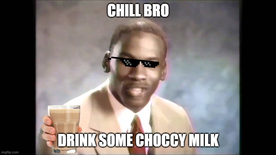 chill | CHILL BRO; DRINK SOME CHOCCY MILK | image tagged in stop it get some help | made w/ Imgflip meme maker