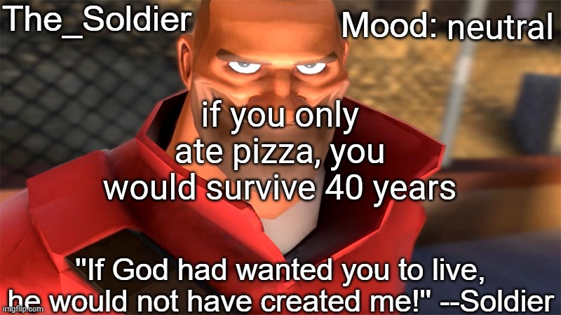 The_Soldier temp | neutral; if you only ate pizza, you would survive 40 years | image tagged in the_soldier temp | made w/ Imgflip meme maker