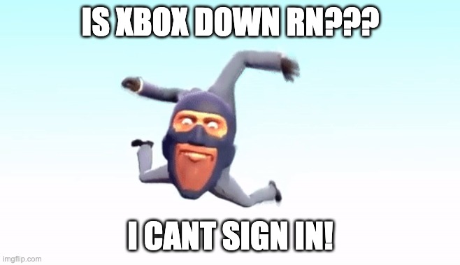the s p y | IS XBOX DOWN RN??? I CANT SIGN IN! | image tagged in the s p y | made w/ Imgflip meme maker