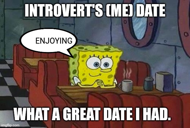 spongebob happy introvert | INTROVERT'S (ME) DATE; ENJOYING; WHAT A GREAT DATE I HAD. | image tagged in spongebob happy introvert | made w/ Imgflip meme maker