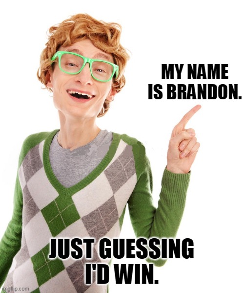 MY NAME IS BRANDON. JUST GUESSING I'D WIN. | made w/ Imgflip meme maker
