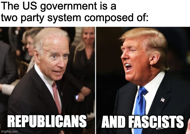 Two Party System | The US government is a two party system composed of:; AND FASCISTS; REPUBLICANS | image tagged in biden vs trump fake polls,republicans,fascism,joe biden,donald trump | made w/ Imgflip meme maker