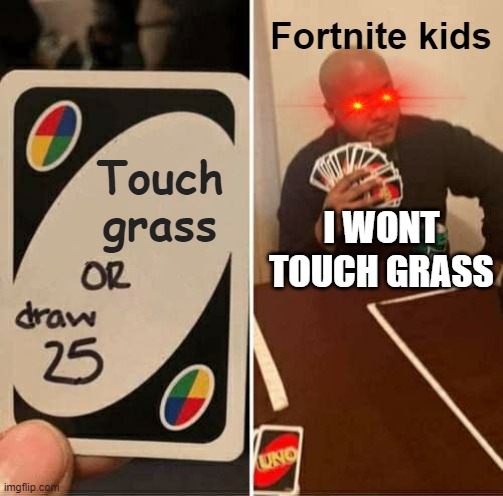 so true. maybe... idk | Fortnite kids; Touch grass; I WONT TOUCH GRASS | image tagged in memes,uno draw 25 cards | made w/ Imgflip meme maker