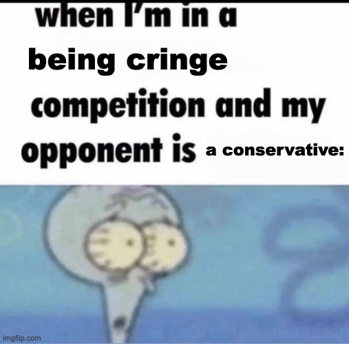 Me when I'm in a .... competition and my opponent is ..... | being cringe a conservative: | image tagged in me when i'm in a competition and my opponent is | made w/ Imgflip meme maker