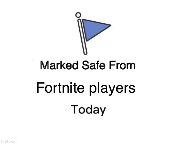 SAFE | Fortnite players | image tagged in memes,marked safe from | made w/ Imgflip meme maker
