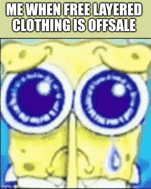 I was too late :( | ME WHEN FREE LAYERED CLOTHING IS OFFSALE | image tagged in sad spunchbop,roblox,clothing | made w/ Imgflip meme maker