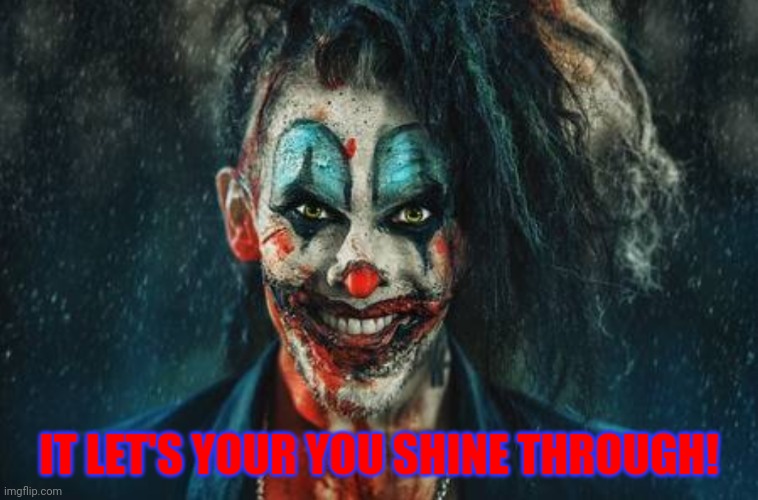 w | IT LET'S YOUR YOU SHINE THROUGH! | image tagged in evil bloodstained clown / rambunctious clown | made w/ Imgflip meme maker