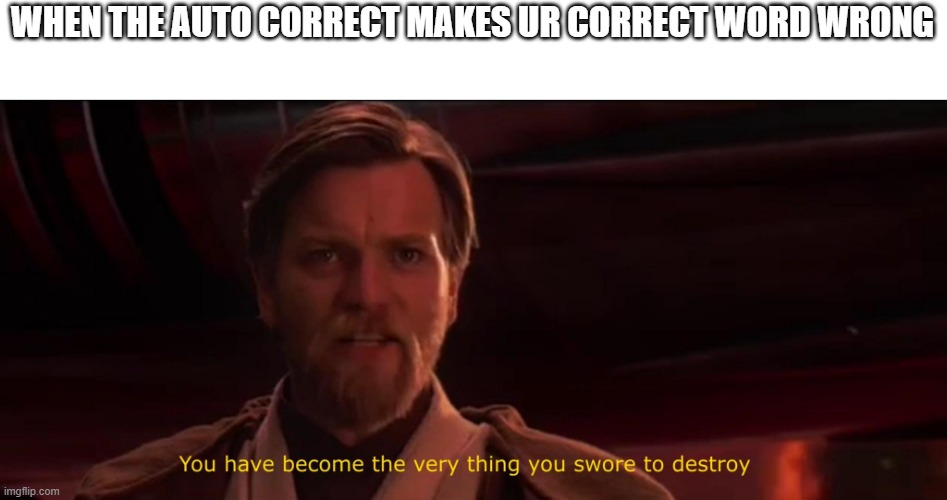 no titile | WHEN THE AUTO CORRECT MAKES UR CORRECT WORD WRONG | image tagged in you have become the very thing you swore to destroy | made w/ Imgflip meme maker