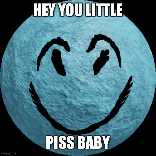 Cheeky | HEY YOU LITTLE PISS BABY | image tagged in cheeky | made w/ Imgflip meme maker