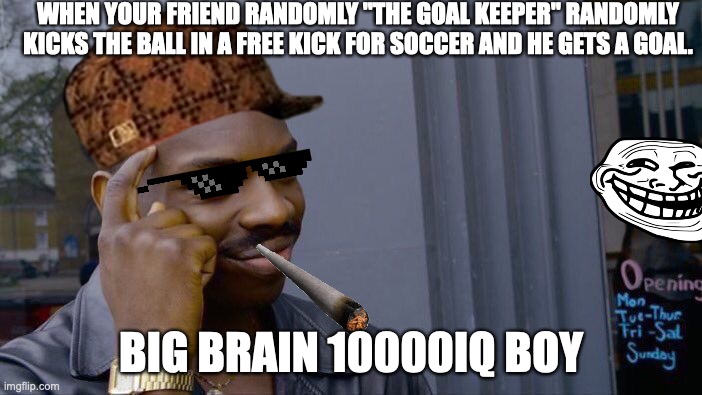 QWA | WHEN YOUR FRIEND RANDOMLY "THE GOAL KEEPER" RANDOMLY KICKS THE BALL IN A FREE KICK FOR SOCCER AND HE GETS A GOAL. BIG BRAIN 10000IQ BOY | image tagged in memes,roll safe think about it | made w/ Imgflip meme maker