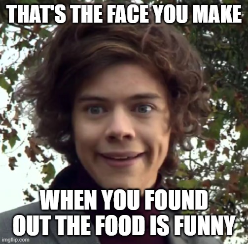 Funny food | THAT'S THE FACE YOU MAKE; WHEN YOU FOUND OUT THE FOOD IS FUNNY | image tagged in harry funny face,memes | made w/ Imgflip meme maker