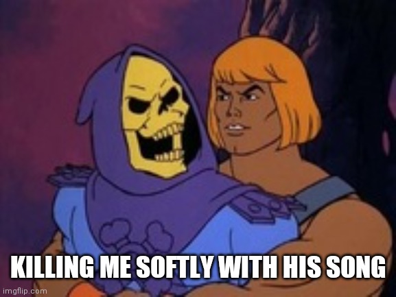 Backdoor Skeletor | KILLING ME SOFTLY WITH HIS SONG | image tagged in backdoor skeletor | made w/ Imgflip meme maker