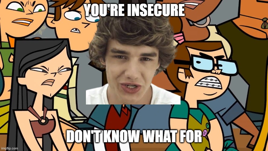 You're insecure 3 | YOU'RE INSECURE; DON'T KNOW WHAT FOR | image tagged in angry teammates glare at a opponent,one direction,memes | made w/ Imgflip meme maker
