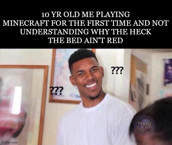 I watched a lot of Minecraft videos |  10 YR OLD ME PLAYING
MINECRAFT FOR THE FIRST TIME AND NOT
UNDERSTANDING WHY THE HECK
THE BED AIN'T RED | image tagged in black guy confused,minecraft | made w/ Imgflip meme maker