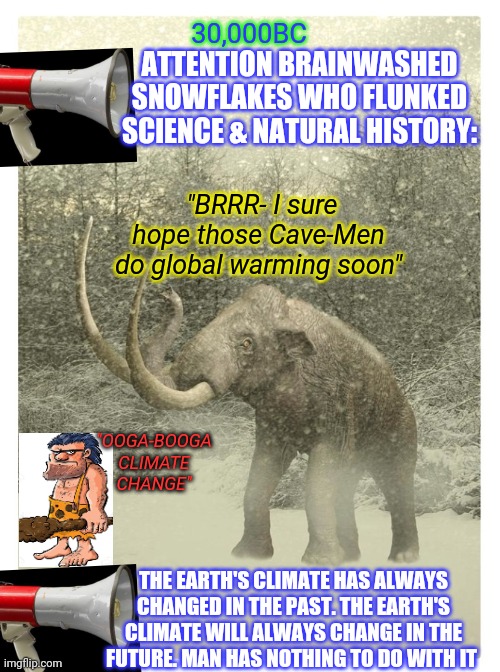 Common Sense Not So Common Anymore | 30,000BC; ATTENTION BRAINWASHED SNOWFLAKES WHO FLUNKED SCIENCE & NATURAL HISTORY:; "BRRR- I sure hope those Cave-Men do global warming soon"; "OOGA-BOOGA CLIMATE CHANGE"; THE EARTH'S CLIMATE HAS ALWAYS CHANGED IN THE PAST. THE EARTH'S CLIMATE WILL ALWAYS CHANGE IN THE FUTURE. MAN HAS NOTHING TO DO WITH IT | image tagged in climate change,hoax,globalist,libtards,new world order,morons | made w/ Imgflip meme maker