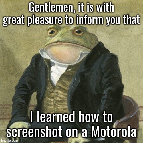This is essential for catching people in 4k | Gentlemen, it is with great pleasure to inform you that; I learned how to screenshot on a Motorola | image tagged in gentlemen it is with great pleasure to inform you that | made w/ Imgflip meme maker