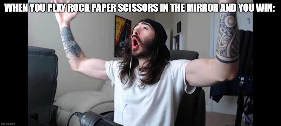 Moist critikal screaming | WHEN YOU PLAY ROCK PAPER SCISSORS IN THE MIRROR AND YOU WIN: | image tagged in moist critikal screaming | made w/ Imgflip meme maker