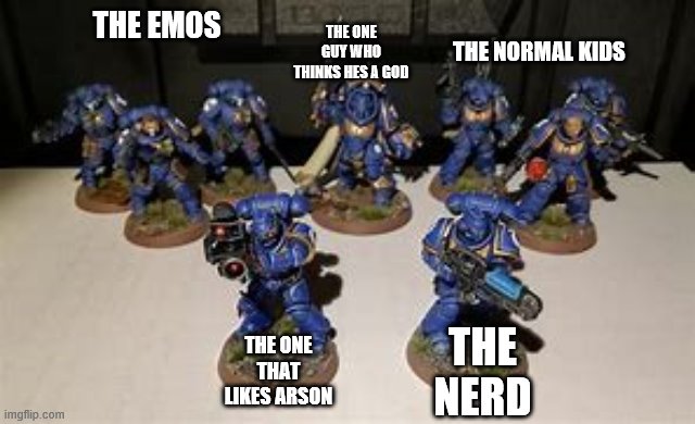 wh40k 2 | THE ONE GUY WHO THINKS HES A GOD; THE NORMAL KIDS; THE EMOS; THE ONE THAT LIKES ARSON; THE NERD | image tagged in wh40k | made w/ Imgflip meme maker