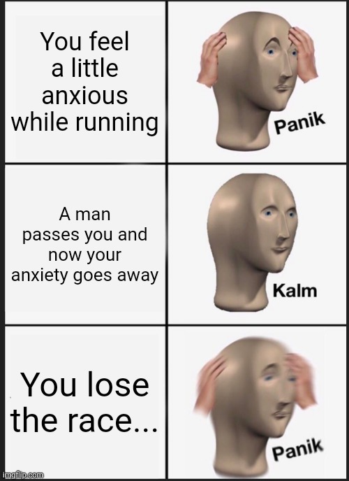 Ye | You feel a little anxious while running; A man passes you and now your anxiety goes away; You lose the race... | image tagged in memes,panik kalm panik | made w/ Imgflip meme maker